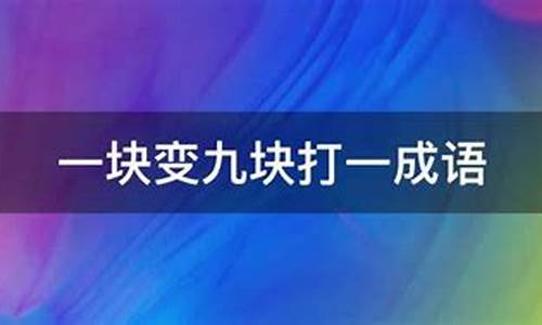 一块变九块_一块变九块打一成语