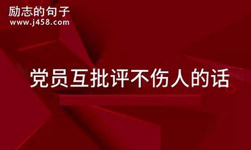 党员互批评不伤人的话最新_党员互批评不伤人的话最新对领导